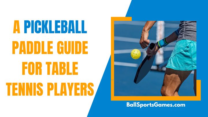 A Pickleball Paddle Guide for Table Tennis Players